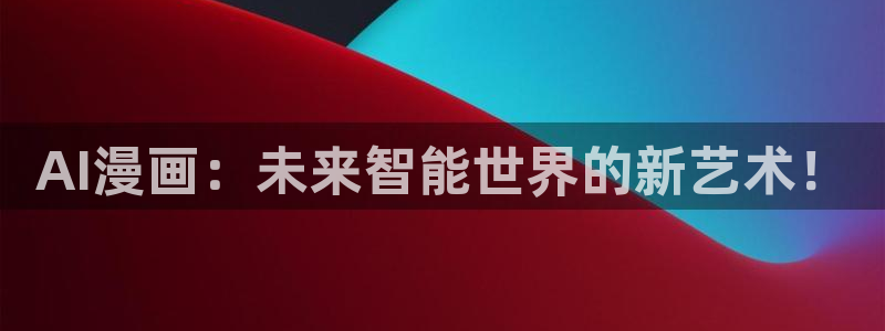 汗汗漫画歪歪漫画免费入口在线：AI漫画：未来智能世界的新艺术！