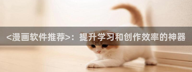汗汗漫画登录页面：<漫画软件推荐>：提升学习和创作效率的神器