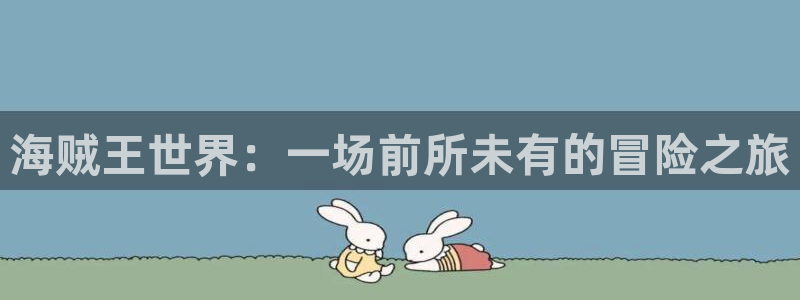 汗汗漫画网站在线：海贼王世界：一场前所未有的冒险之旅
