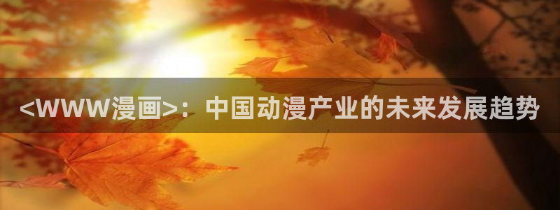 汗汗漫画日本的：<WWW漫画>：中国动漫产业的未来发展趋势