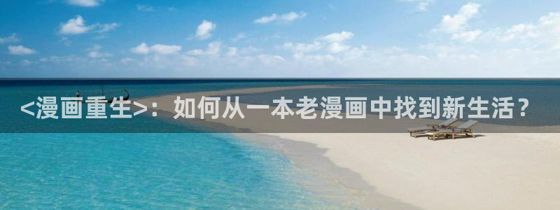 汗汗漫画大全免费版：<漫画重生>：如何从一本老漫画中找到新生活？