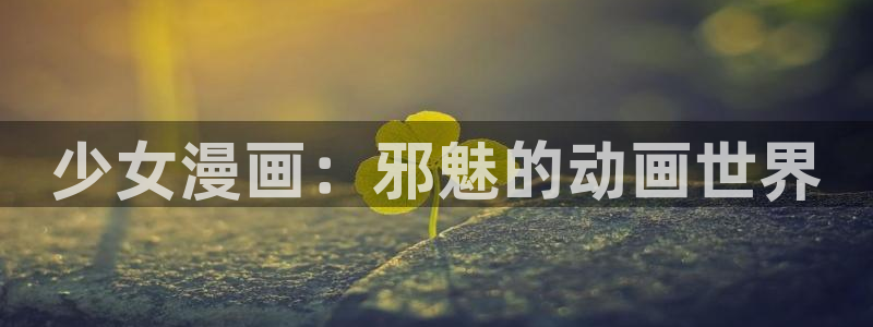 汗汗漫画免费版：少女漫画：邪魅的动画世界