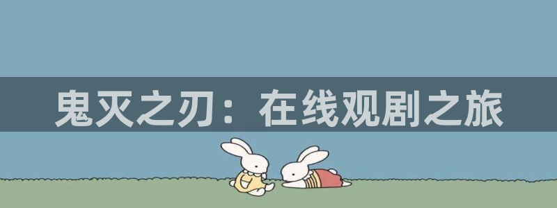 汗汗漫画在线首页：鬼灭之刃：在线观剧之旅