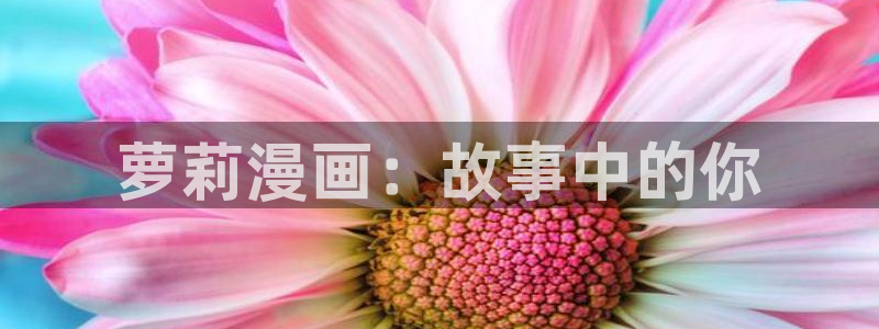汗汗漫画歪歪漫画首页：萝莉漫画：故事中的你