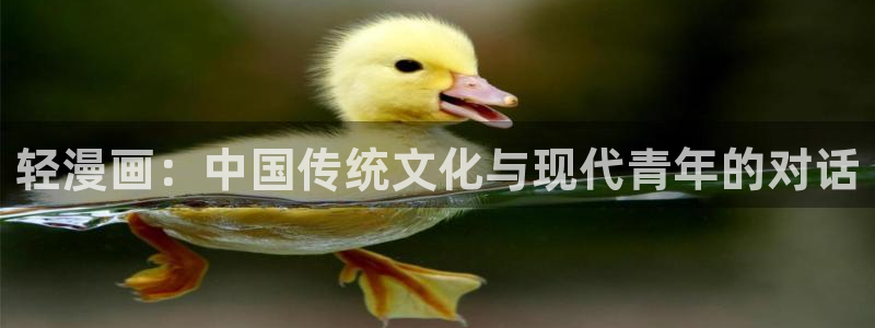汗汗漫画在线观看入口：轻漫画：中国传统文化与现代青年的对话