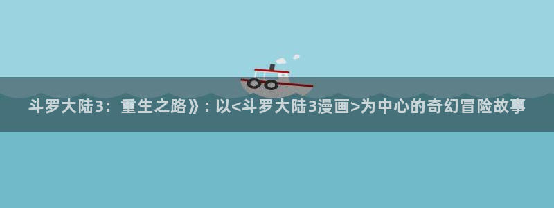 汗汗漫画家教老师：斗罗大陆3：重生之路》: 以<斗罗大陆3漫画>为中心的奇幻冒险故事