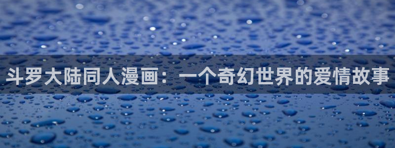 歪歪漫画汗汗漫画羞羞漫画在线观看：斗罗大陆同人漫画：一个奇幻世界的爱情故事