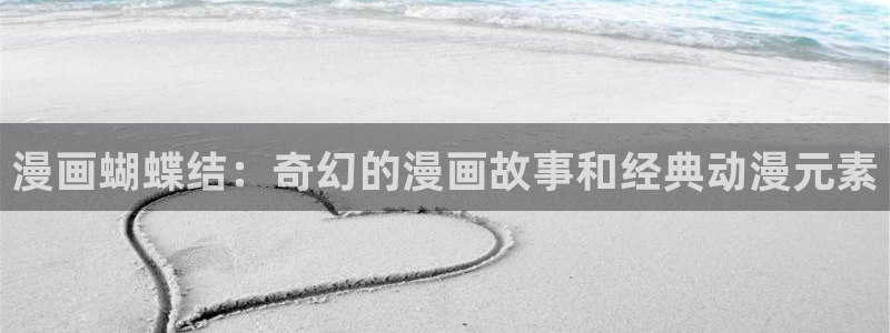 汗汗漫画下载：漫画蝴蝶结：奇幻的漫画故事和经典动漫元素