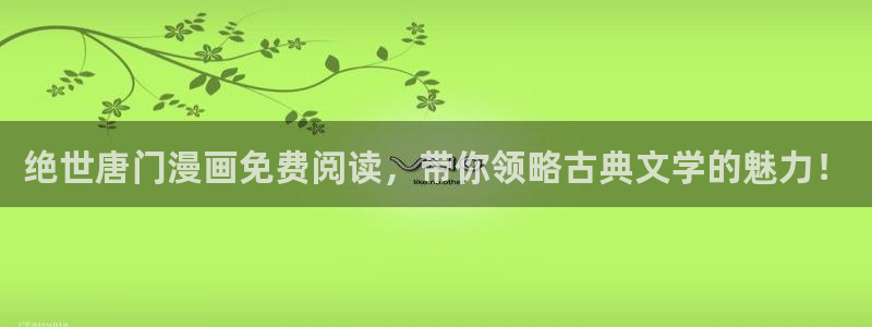 汗汗漫画免费在线观看：绝世唐门漫画免费阅读，带你领略古典文学的魅力！