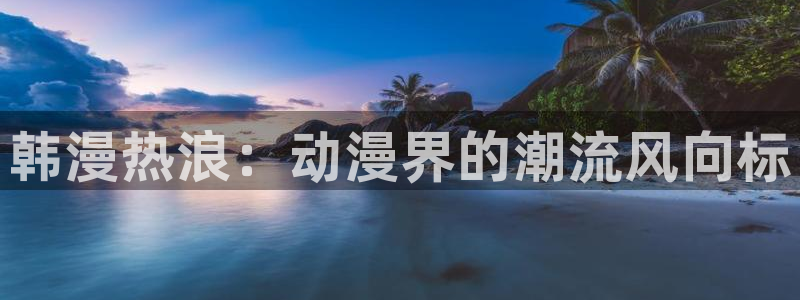 私密教学汗汗漫画：韩漫热浪：动漫界的潮流风向标
