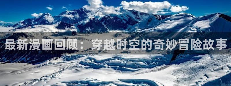 汗汗漫画免费登录页面看漫画下拉式：最新漫画回顾：穿越时空的奇妙冒险故事