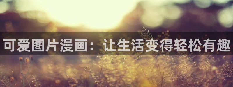 汗汗漫画免费在线看：可爱图片漫画：让生活变得轻松有趣
