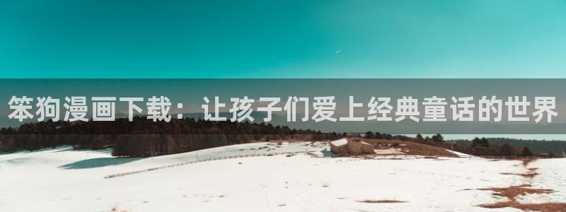 汗汗漫画在线阅读无限金币：笨狗漫画下载：让孩子们爱上经典童话的世界