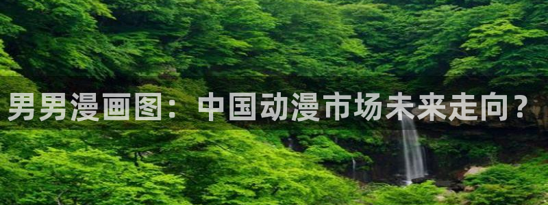 汗汗漫画+cc：男男漫画图：中国动漫市场未来走向？