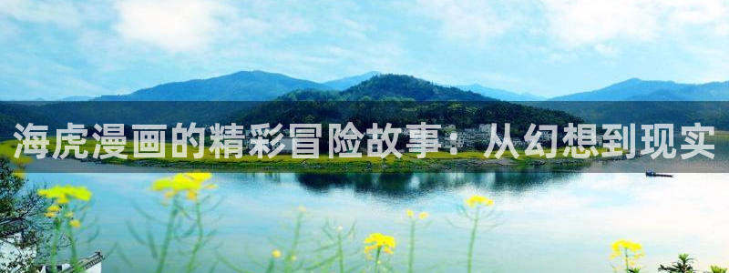 汗汗漫画网页观看：海虎漫画的精彩冒险故事：从幻想到现实