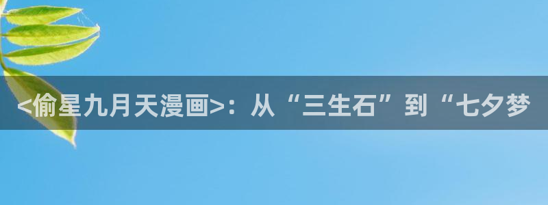 汗汗漫画sss正式：<偷星九月天漫画>：从“三生石”到“七夕梦
