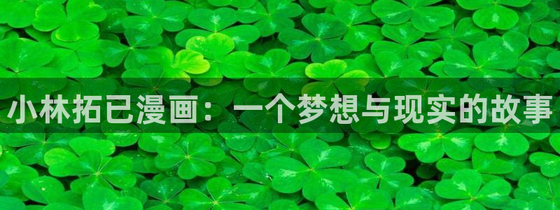 羞羞漫画汗汗漫画歪歪漫画sss：小林拓已漫画：一个梦想与现实的故事